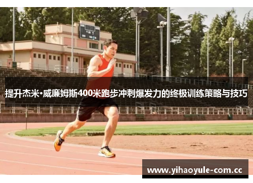 提升杰米·威廉姆斯400米跑步冲刺爆发力的终极训练策略与技巧