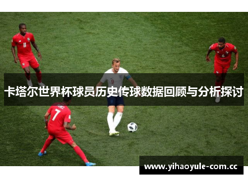 卡塔尔世界杯球员历史传球数据回顾与分析探讨