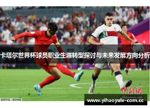 卡塔尔世界杯球员职业生涯转型探讨与未来发展方向分析
