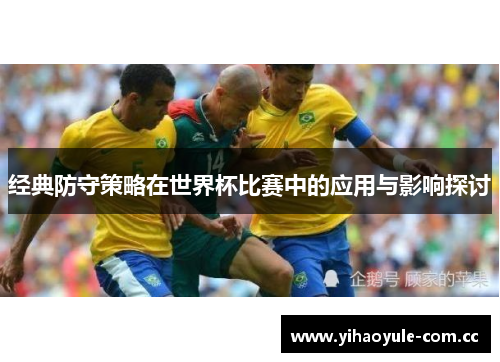 经典防守策略在世界杯比赛中的应用与影响探讨
