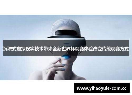 沉浸式虚拟现实技术带来全新世界杯观赛体验改变传统观赛方式