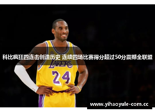 科比疯狂四连击创造历史 连续四场比赛得分超过50分震撼全联盟