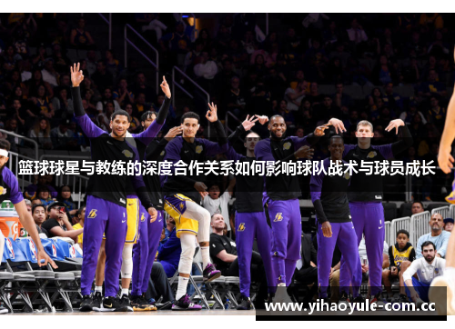 篮球球星与教练的深度合作关系如何影响球队战术与球员成长