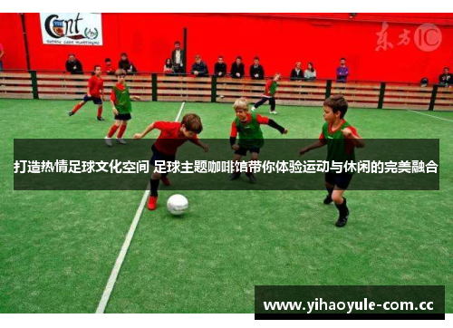 打造热情足球文化空间 足球主题咖啡馆带你体验运动与休闲的完美融合