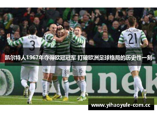 凯尔特人1967年夺得欧冠冠军 打破欧洲足球格局的历史性一刻