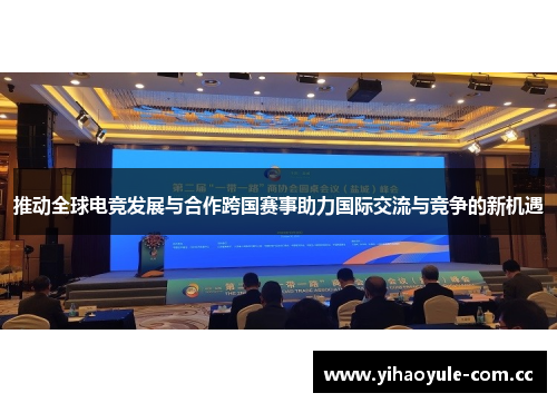 推动全球电竞发展与合作跨国赛事助力国际交流与竞争的新机遇