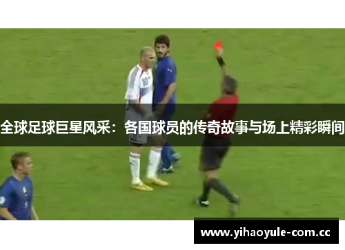 全球足球巨星风采：各国球员的传奇故事与场上精彩瞬间