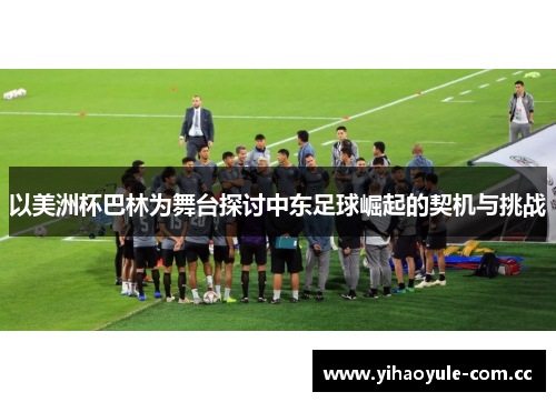 以美洲杯巴林为舞台探讨中东足球崛起的契机与挑战