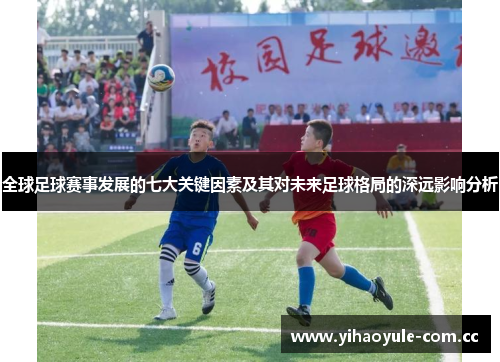 全球足球赛事发展的七大关键因素及其对未来足球格局的深远影响分析