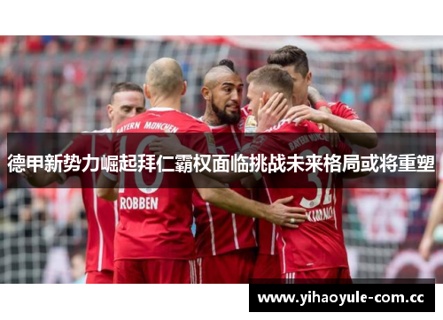 德甲新势力崛起拜仁霸权面临挑战未来格局或将重塑