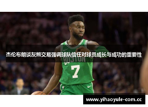 杰伦布朗谈灰熊交易强调球队信任对球员成长与成功的重要性