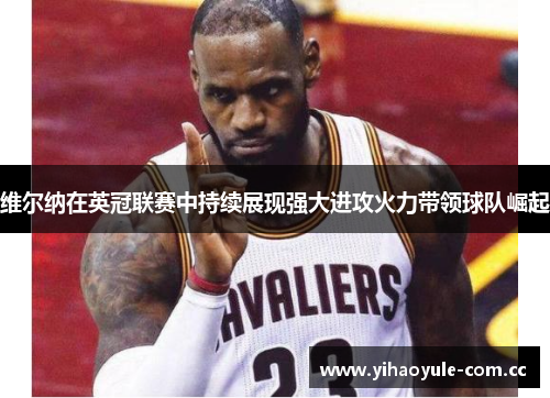 维尔纳在英冠联赛中持续展现强大进攻火力带领球队崛起