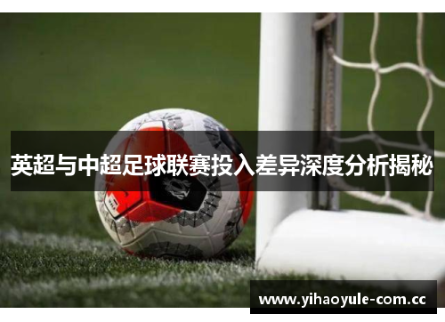 英超与中超足球联赛投入差异深度分析揭秘
