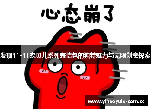 发现11-11森贝儿系列表情包的独特魅力与无限创意探索