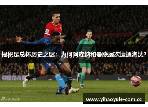 揭秘足总杯历史之谜：为何阿森纳和曼联屡次遭遇淘汰？