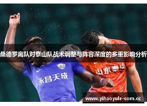 桑德罗离队对泰山队战术调整与阵容深度的多重影响分析