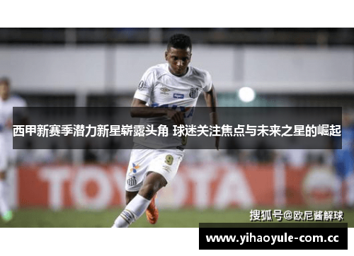 西甲新赛季潜力新星崭露头角 球迷关注焦点与未来之星的崛起
