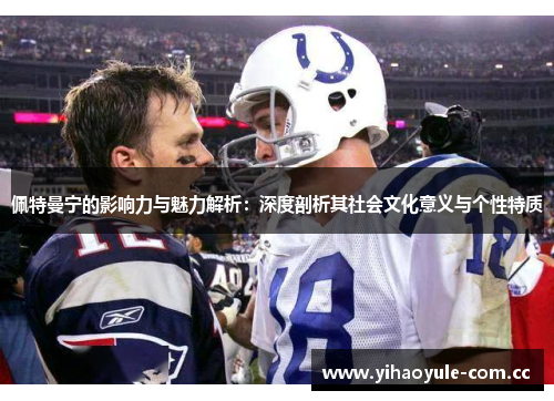 佩特曼宁的影响力与魅力解析：深度剖析其社会文化意义与个性特质