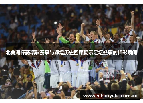 北美洲杯赛精彩赛事与辉煌历史回顾揭示足坛盛事的精彩瞬间 北美洲杯赛精彩赛事与辉煌历史回顾揭示足坛盛事的精彩瞬间