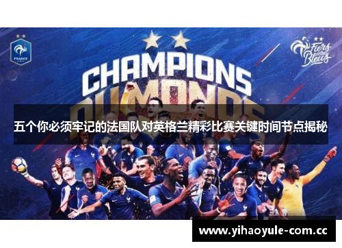 五个你必须牢记的法国队对英格兰精彩比赛关键时间节点揭秘 五个你必须牢记的法国队对英格兰精彩比赛关键时间节点揭秘