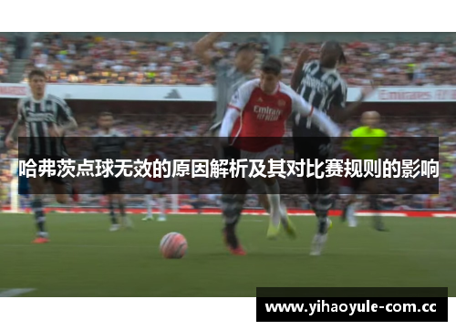 哈弗茨点球无效的原因解析及其对比赛规则的影响 哈弗茨点球无效的原因解析及其对比赛规则的影响