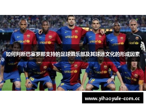 如何判断巴塞罗那支持的足球俱乐部及其球迷文化的形成因素 如何判断巴塞罗那支持的足球俱乐部及其球迷文化的形成因素