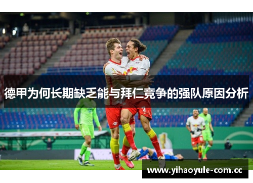 德甲为何长期缺乏能与拜仁竞争的强队原因分析 德甲为何长期缺乏能与拜仁竞争的强队原因分析