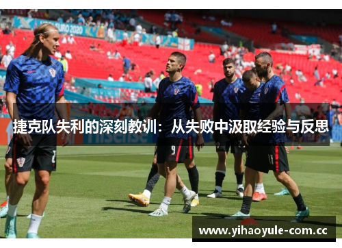 捷克队失利的深刻教训:从失败中汲取经验与反思 捷克队失利的深刻教训:从失败中汲取经验与反思