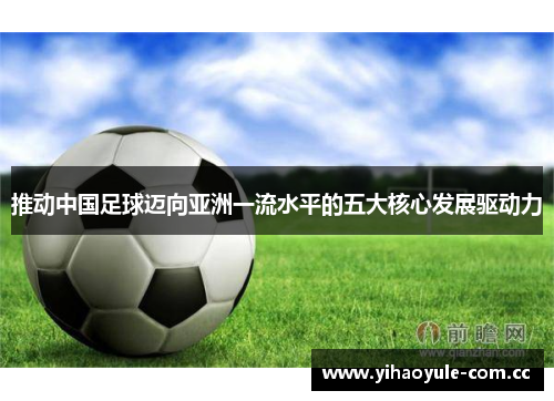 推动中国足球迈向亚洲一流水平的五大核心发展驱动力 推动中国足球迈向亚洲一流水平的五大核心发展驱动力